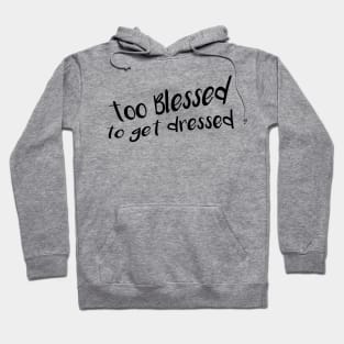 Too Blessed To Get Dressed Hoodie